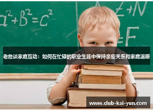 老詹谈家庭互动：如何在忙碌的职业生涯中保持亲密关系和家庭温暖