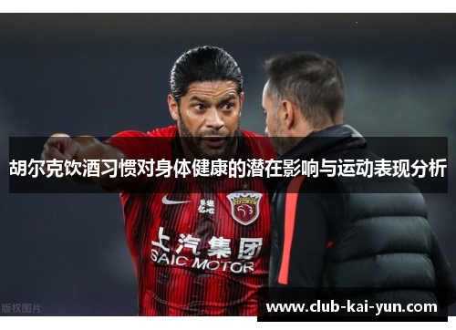 胡尔克饮酒习惯对身体健康的潜在影响与运动表现分析