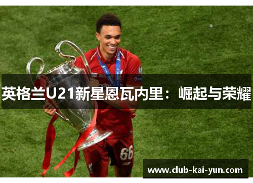 英格兰U21新星恩瓦内里：崛起与荣耀