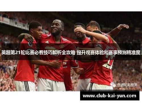 英超第21轮比赛必看技巧解析全攻略 提升观赛体验和赛事预测精准度