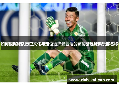 如何根据球队历史文化与定位选择最合适的葡萄牙足球俱乐部名称 如何根据球队历史文化与定位选择最合适的葡萄牙足球俱乐部名称