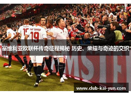 塞维利亚欧联杯传奇征程揭秘 历史、荣耀与奇迹的交织 塞维利亚欧联杯传奇征程揭秘 历史、荣耀与奇迹的交织