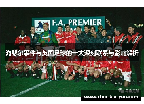 海瑟尔事件与英国足球的十大深刻联系与影响解析 海瑟尔事件与英国足球的十大深刻联系与影响解析