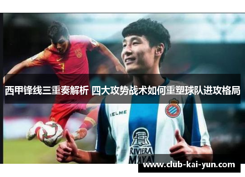 西甲锋线三重奏解析 四大攻势战术如何重塑球队进攻格局