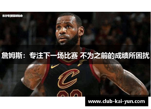 詹姆斯：专注下一场比赛 不为之前的成绩所困扰