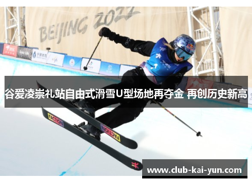谷爱凌崇礼站自由式滑雪U型场地再夺金 再创历史新高 谷爱凌崇礼站自由式滑雪U型场地再夺金 再创历史新高