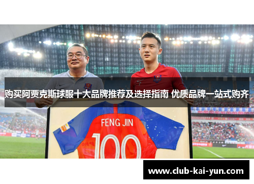 购买阿贾克斯球服十大品牌推荐及选择指南 优质品牌一站式购齐 购买阿贾克斯球服十大品牌推荐及选择指南 优质品牌一站式购齐