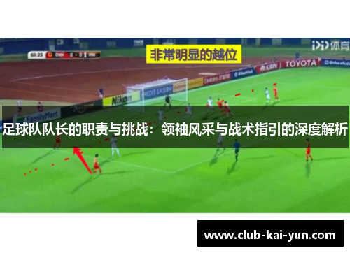 足球队队长的职责与挑战:领袖风采与战术指引的深度解析 足球队队长的职责与挑战:领袖风采与战术指引的深度解析