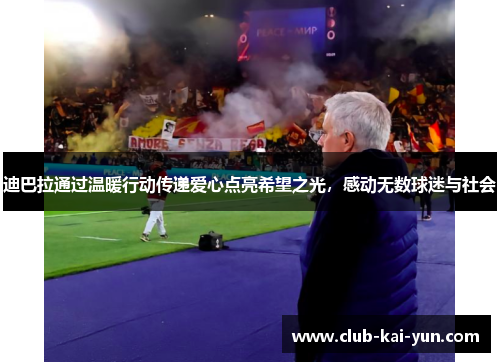 迪巴拉通过温暖行动传递爱心点亮希望之光，感动无数球迷与社会