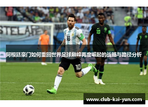 阿根廷豪门如何重回世界足球巅峰再度崛起的战略与路径分析 阿根廷豪门如何重回世界足球巅峰再度崛起的战略与路径分析