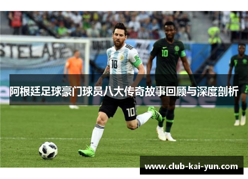 阿根廷足球豪门球员八大传奇故事回顾与深度剖析 阿根廷足球豪门球员八大传奇故事回顾与深度剖析