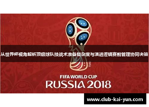 从世界杯视角解析顶级球队技战术准备复杂度与演进逻辑赛前管理协同决策 从世界杯视角解析顶级球队技战术准备复杂度与演进逻辑赛前管理协同决策