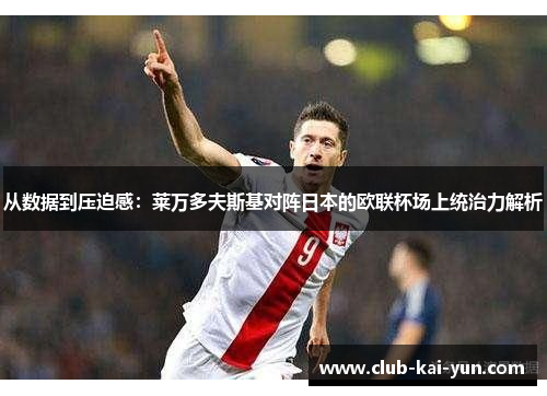 从数据到压迫感:莱万多夫斯基对阵日本的欧联杯场上统治力解析 从数据到压迫感:莱万多夫斯基对阵日本的欧联杯场上统治力解析