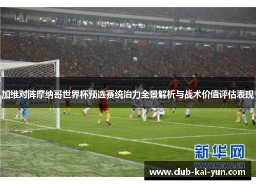 加维对阵摩纳哥世界杯预选赛统治力全景解析与战术价值评估表现 加维对阵摩纳哥世界杯预选赛统治力全景解析与战术价值评估表现