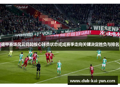 德甲赛场风云将起核心球员状态或成赛季走向关键决定胜负与排名