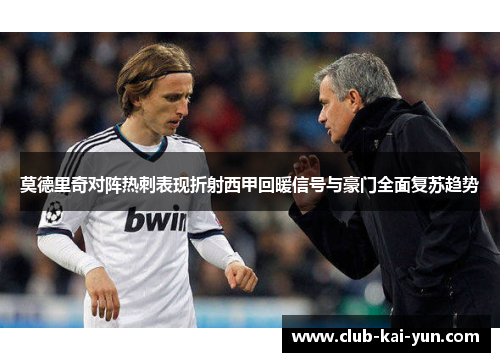 莫德里奇对阵热刺表现折射西甲回暖信号与豪门全面复苏趋势