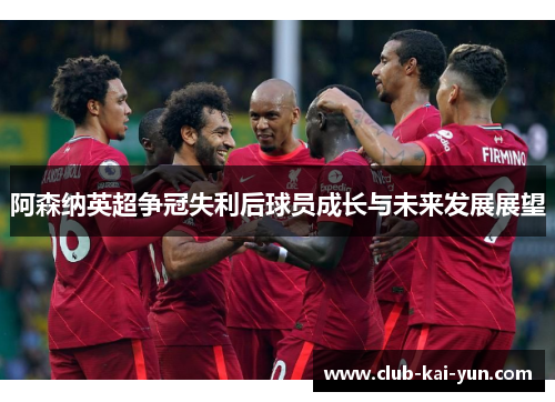 阿森纳英超争冠失利后球员成长与未来发展展望