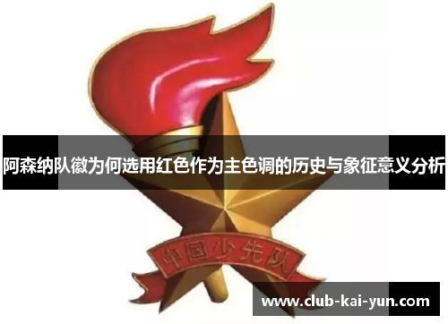 阿森纳队徽为何选用红色作为主色调的历史与象征意义分析