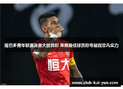 隆巴多青年联赛决赛大放异彩 荣膺最佳球员称号展现非凡实力