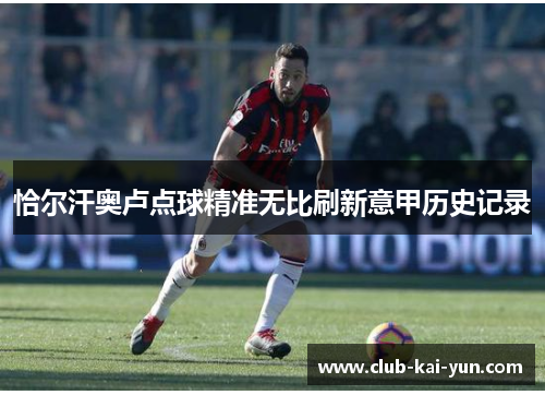 恰尔汗奥卢点球精准无比刷新意甲历史记录 恰尔汗奥卢点球精准无比刷新意甲历史记录