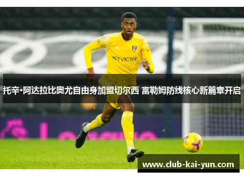 托辛·阿达拉比奥尤自由身加盟切尔西 富勒姆防线核心新篇章开启