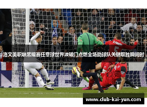 洛文美职联常规赛任意球世界波破门点燃全场助球队关键取胜瞬间时