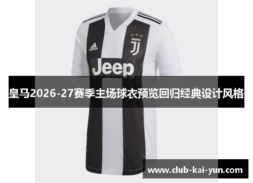 皇马2026-27赛季主场球衣预览回归经典设计风格