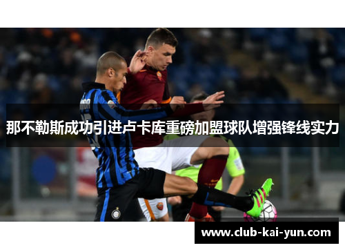 那不勒斯成功引进卢卡库重磅加盟球队增强锋线实力