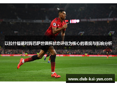 以拉什福德对阵巴萨世俱杯状态评估为核心的表现与影响分析
