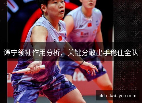 谭宁领袖作用分析，关键分敢出手稳住全队