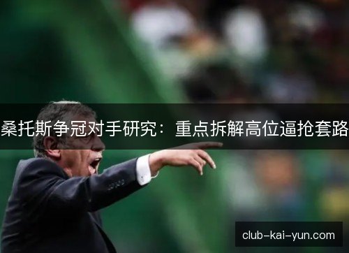 桑托斯争冠对手研究：重点拆解高位逼抢套路