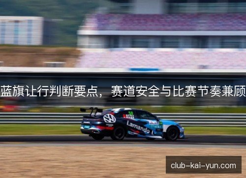 蓝旗让行判断要点，赛道安全与比赛节奏兼顾