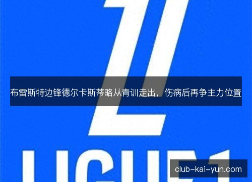 布雷斯特边锋德尔卡斯蒂略从青训走出,伤病后再争主力位置 布雷斯特边锋德尔卡斯蒂略从青训走出,伤病后再争主力位置